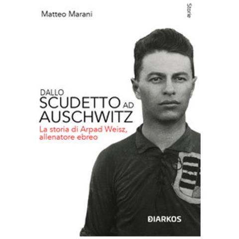 Matteo Marani - Dallo Scudetto Ad Auschwitz. La Storia Di Arpad Weisz, Allenatore Ebreo. Nuova Ediz. - Foto 1