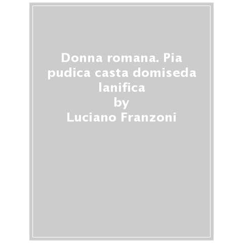 Luciano Franzoni - Donna Romana. Pia Pudica Casta Domiseda Lanifica - Foto 1