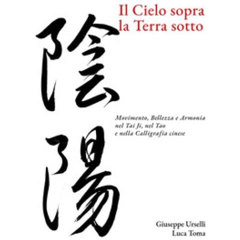 Giuseppe Urselli - Il cielo sopra, la terra sotto. Movimento, bellezza e armonia nel Tai Ji, nel Tao e nella calligrafia cinese - Foto 1