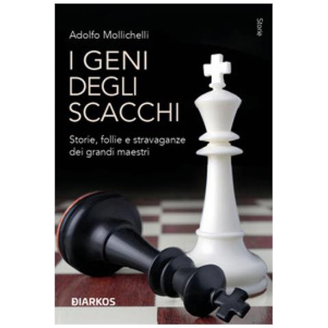 Adolfo Mollichelli - I Geni Degli Scacchi. Storie, Follie E Stravaganze Dei Grandi Maestri - Foto 1