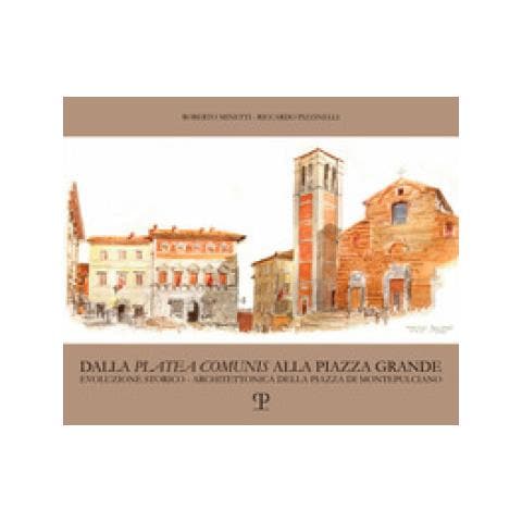 Riccardo Pizzinelli - Dalla «platea comunis» alla piazza grande. Evoluzione storico-architettonica della piazza di Montepulciano - Foto 1