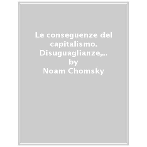 Noam Chomsky - Le conseguenze del capitalismo. Disuguaglianze, guerre, disastri ecologici: resistere e reagire - Foto 1