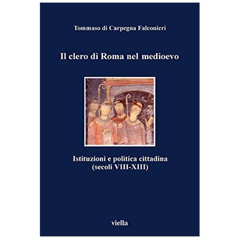Tommaso Di Carpegna Falconieri - Il clero di Roma nel Medioevo. Istituzioni e politica cittadina (secoli VIII-XIII) - Foto 1