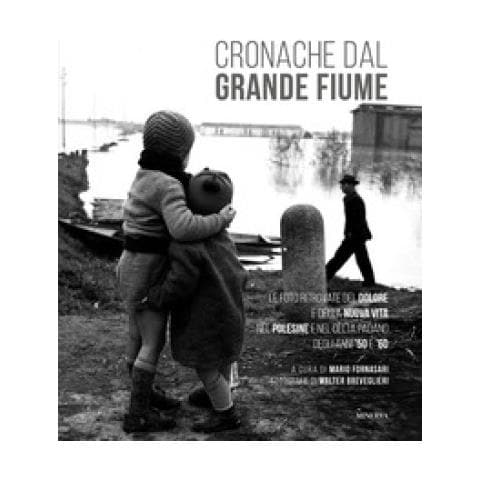 Walter Breveglieri - Cronache dal grande fiume. Le foto ritrovate del dolore e della nuova vita nel Polesine e nel Delta padano degli anni '50 e '60. Ediz. illustrata - Foto 1