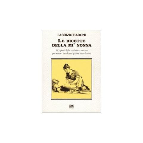 Fabrizio Baroni - Le ricette della mì nonna. 145 piatti della tradizione toscana per tenersi in salute e godere tutto l'anno - Foto 1