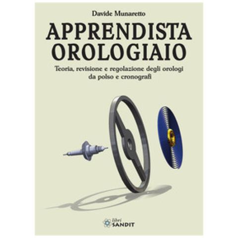 Davide Munaretto - Apprendista Orologiaio. Teoria, Revisione E Regolazione Degli Orologi Da Polso E Cronografi - Foto 1