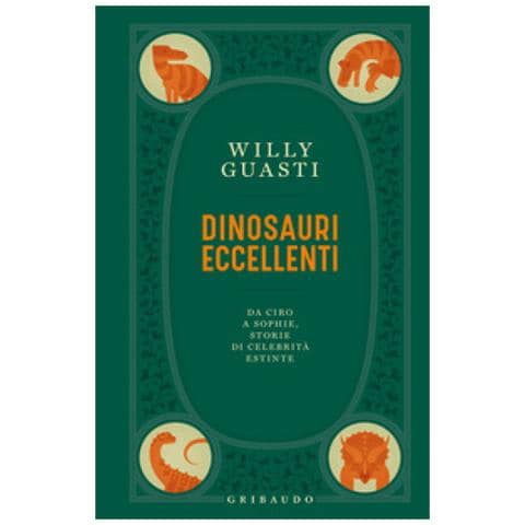 Willy Guasti - Dinosauri Eccellenti. Da Ciro A Sophie, Storie Di Celebrità Estinte - Foto 1
