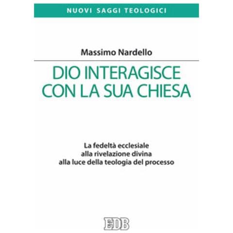 Massimo Nardello - Dio interagisce con la sua Chiesa. La fedeltà ecclesiale alla rivelazione divina alla luce della teologia del processo - Foto 1