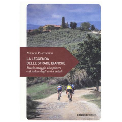 Marco Pastonesi - La Leggenda Delle Strade Bianche. Piccolo Omaggio Alla Polvere E Al Sudore Degli Eroi A Pedali - Foto 1