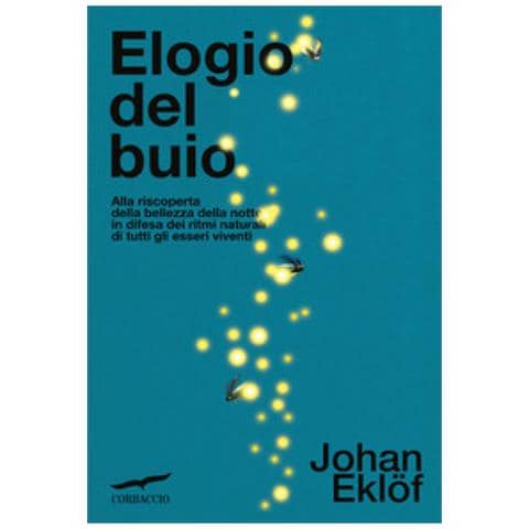 Johan Eklof - Elogio Del Buio. Alla Riscoperta Della Bellezza Della Notte In Difesa Dei Ritmi Naturali Di Tutti Gli Esseri Viventi - Foto 1