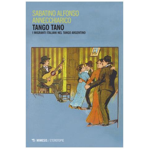 Sabatino Alfonso Annechiarico - Tango tano. I migranti italiani nel tango argentino - Foto 1