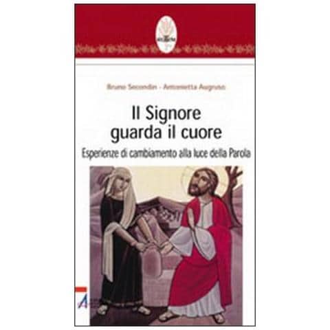 Bruno Secondin - Il Signore guarda il cuore. Esperienze di cambiamento alla luce della parola - Foto 1