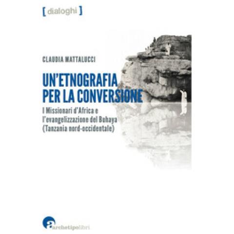 Claudia Mattalucci - Un'etnografia Per La Conversione. I Missionari D'africa E L'evangelizzazione Del Buhaya (tanzania Nord-occidentale)  - Foto 1