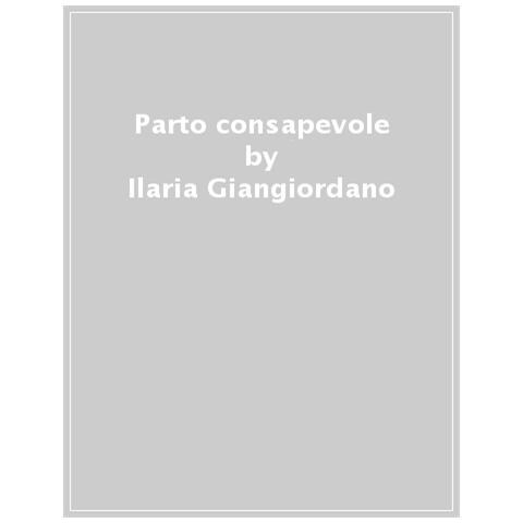 Ilaria Giangiordano - Parto Consapevole. Il Primo Passo Verso Un'esperienza Di Maternità Felice. Con Video E Audio Scaricabili - Foto 1