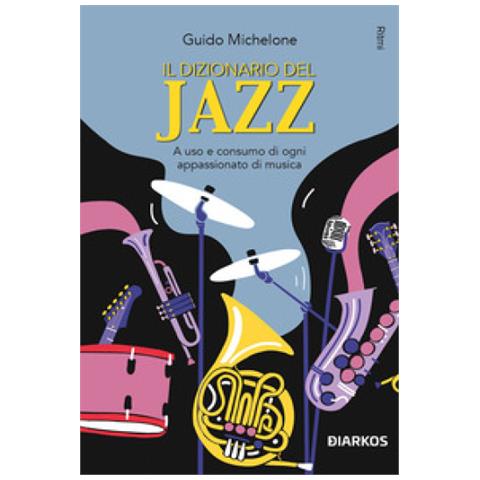 Guido Michelone - Il Dizionario Del Jazz. A Uso E Consumo Di Ogni Appassionato Di Musica - Foto 1