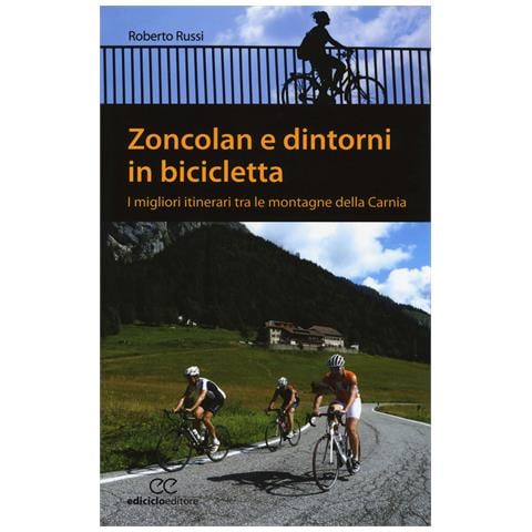 Roberto Russi - Zoncolan e dintorni in bicicletta. I migliori itinerari tra le montagne della Carnia - Foto 1