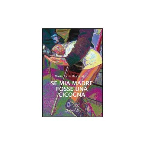 Mariagrazia Bazzicalupo - Se mia madre fosse una cicogna - Foto 1