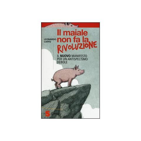 Leonardo Caffo - Il maiale non fa la rivoluzione. Il nuovo manifesto per un antispecismo debole - Foto 1