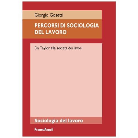 Giorgio Gosetti - Percorsi di sociologia del lavoro. Da Taylor alla società dei lavori - Foto 1
