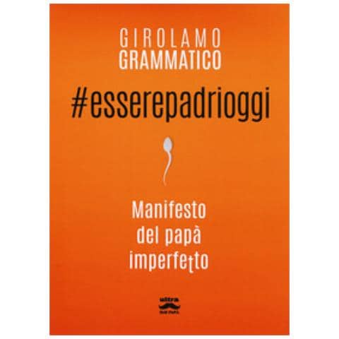 Girolamo Grammatico - #esserepadrioggi. Manifesto Del Papà Imperfetto - Foto 1