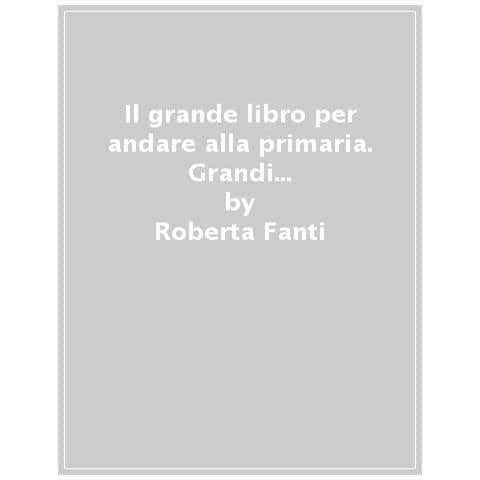 Roberta Fanti - Il Grande Libro Per Andare Alla Primaria. Grandi Libri Per Imparare. Ediz. A Colori - Foto 1