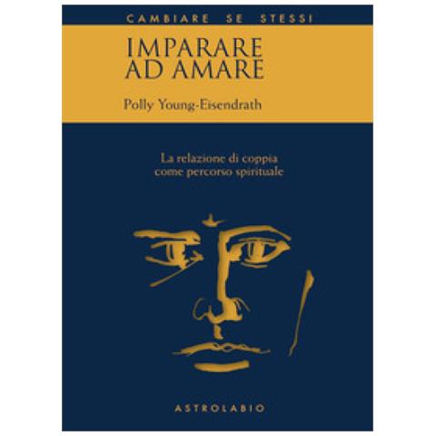 Polly Young Eisendrath - Imparare Ad Amare. La Relazione Di Coppia Come Percorso Spirituale - Foto 1