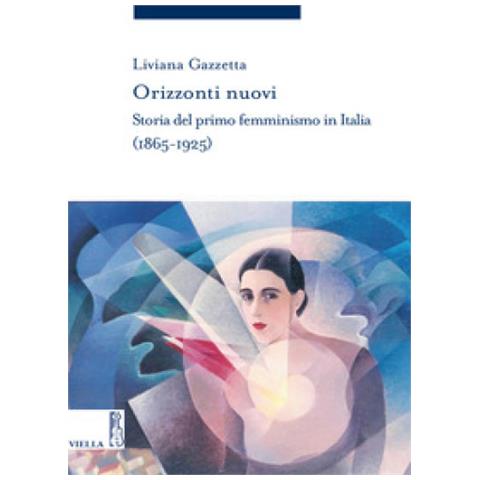 Liviana Gazzetta - Orizzonti nuovi. Storia del primo femminismo in Italia (1865-1925) - Foto 1