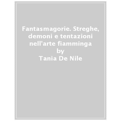 Tania De Nile - Fantasmagorie. Streghe, Demoni E Tentazioni Nell'arte Fiamminga E Olandese Del Seicento - Foto 1