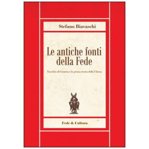 Stefano Biavaschi - Le antiche fonti della fede. Eusebio di Cesarea e la prima storia della Chiesa - Foto 1