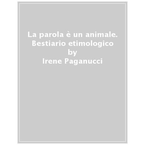 Irene Paganucci - La parola è un animale. Bestiario etimologico. Ediz. a colori - Foto 1