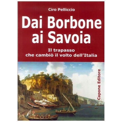 Ciro Pelliccio - Dai Borbone ai Savoia. Il trapasso che cambiò il volto dell'Italia - Foto 1