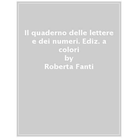 Roberta Fanti - Il Quaderno Delle Lettere E Dei Numeri. Ediz. A Colori - Foto 1