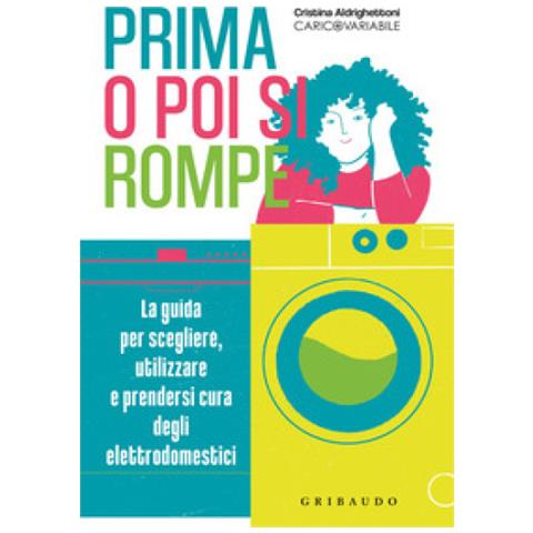 Cristina Aldrighettoni - Prima O Poi Si Rompe. La Guida Per Scegliere, Utilizzare E Prendersi Cura Degli Elettrodomestici - Foto 1