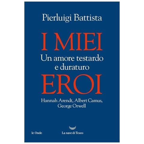 Pierluigi Battista - I miei eroi. Un amore testardo e duraturo. Hannah Arendt, Albert Camus, George Orwell - Foto 1