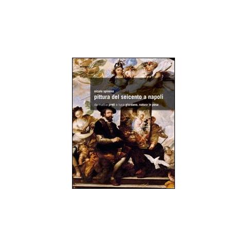 Nicola Spinosa - Pittura del Seicento a Napoli. Da Mattia Preti a Luca Giordano. Natura in posa. Ediz. illustrata - Foto 1