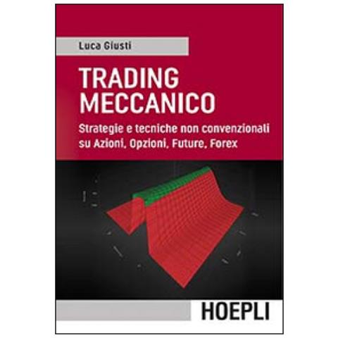 Luca Giusti - Trading meccanico. Strategie e tecniche non convenzionali su Azioni, opzioni, Future, Forex - Foto 2