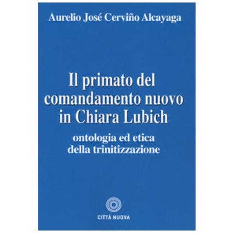 Aurelio José Cerviño Alcayaga - Il primato del comandamento nuovo in Chiara Lubich. Ontologia ed etica della trinitizzazione - Foto 1