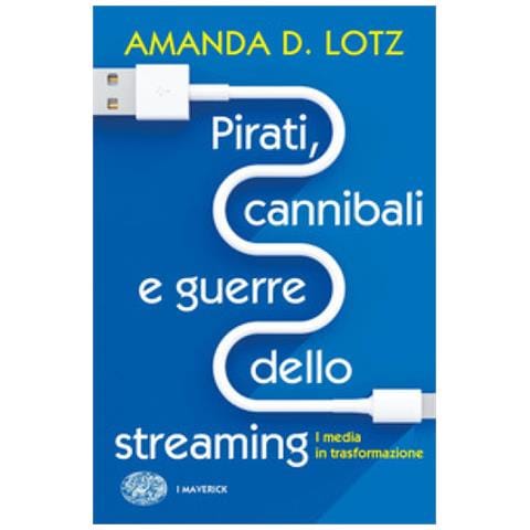 Amanda D. Lotz - Pirati, Cannibali E Guerre Dello Streaming. I Media In Trasformazione - Foto 1