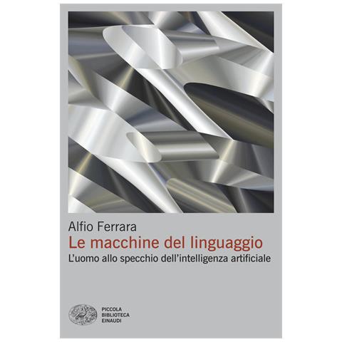 Alfio Ferrara - Le macchine del linguaggio. L’uomo allo specchio dell’intelligenza artificiale - Foto 1