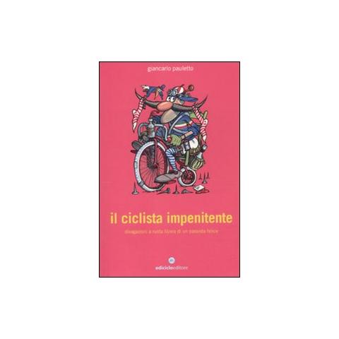 Giancarlo Pauletto - Il ciclista impenitente. Divagazioni a ruota libera di un passista felice - Foto 1