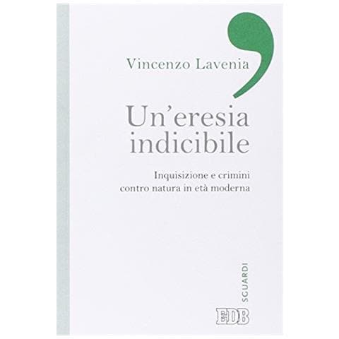 Vincenzo Lavenia - Un'eresia indicibile. Inquisizione e crimini contro natura in età moderna - Foto 1