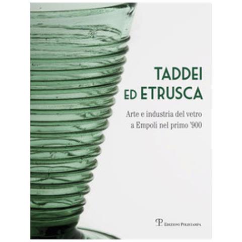 S. Ciappi - Taddei ed Etrusca. Arte e industria del vetro a Empoli nel primo '900. Ediz. illustrata - Foto 1