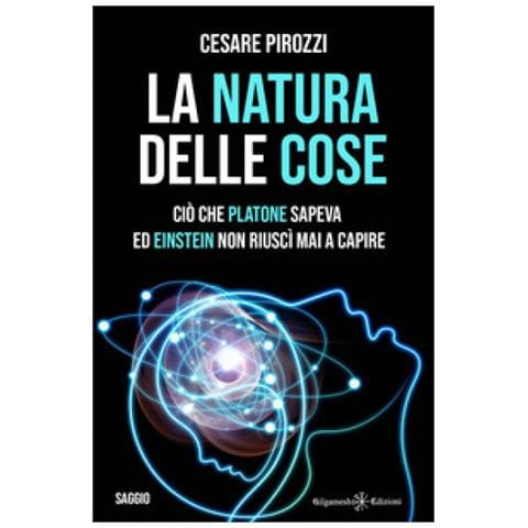 Cesare Pirozzi - La Natura Delle Cose. Ciò Che Platone Sapeva Ed Einstein Non Riuscì Mai A Capire - Foto 1