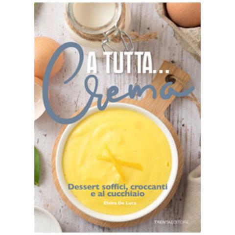 Elvira De Luca - A Tutta. . . Crema. Dessert Soffici, Croccanti E Al Cucchiaio - Foto 1