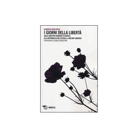 Almerico Realfonzo - I giorni della libertà. Dalle quattro giornate di Napoli, alla Repubblica dell'Ossola, a Milano liberata - Foto 1