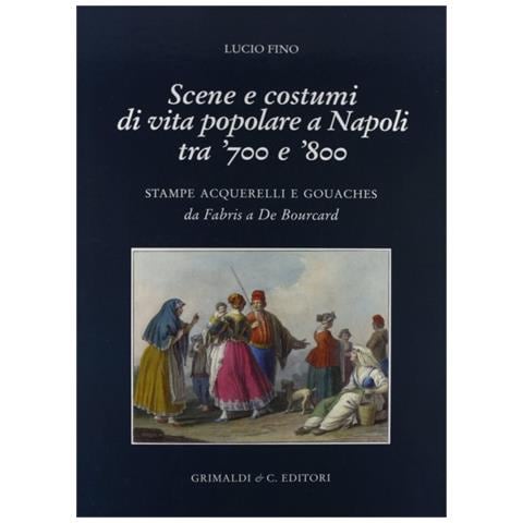 Lucio Fino - Scene e costumi popolari a Napoli tra '700 e '800. Stampe, acquarelli e gouaches da Fabris a De Bourcard - Foto 1