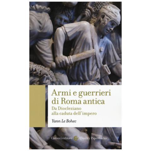 Yann Le Bohec - Armi e guerrieri di Roma antica. Da Diocleziano alla caduta dell'impero - Foto 1