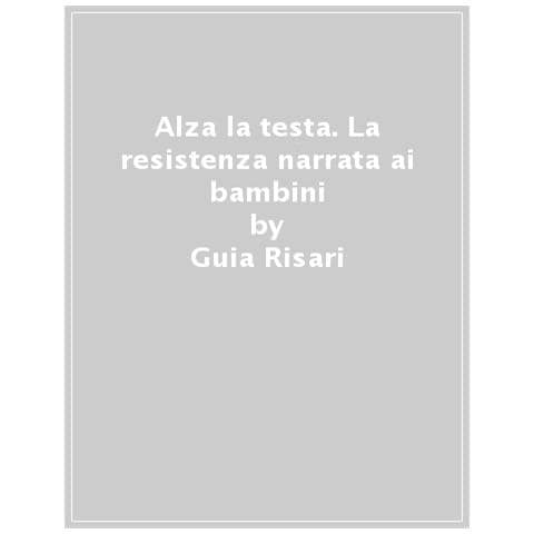Guia Risari - Alza La Testa. La Resistenza Narrata Ai Bambini - Foto 1