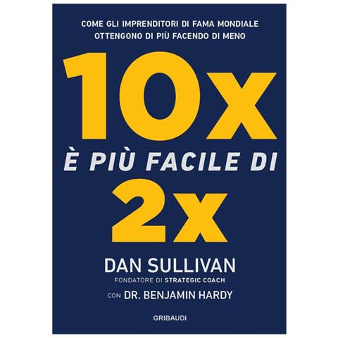 Dan Sullivan - 10x è più facile di 2x. Come gli imprenditori di fama mondiale ottengono di più facendo di meno - Foto 1