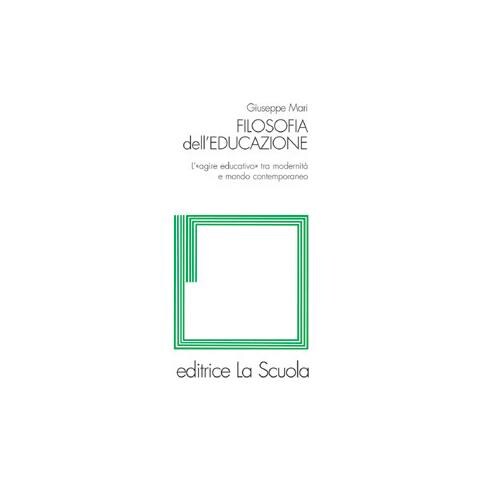 Giuseppe Mari - Filosofia dell'educazione. L'agire educativo tra modernità e mondo contemporaneo - Foto 1
